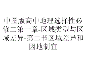 中图版高中地理选择性必修二第一章区域类型与区域差异第二节区域差异和因地制宜.pptx