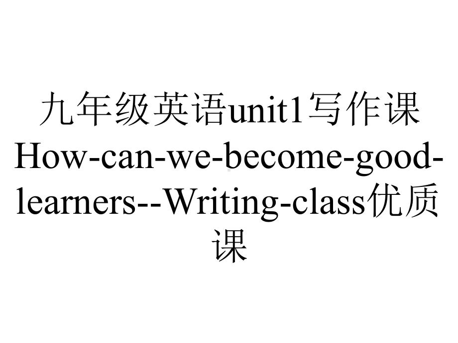 九年级英语unit1写作课HowcanwebecomegoodlearnersWritingclass优质课.ppt-(课件无音视频)_第1页