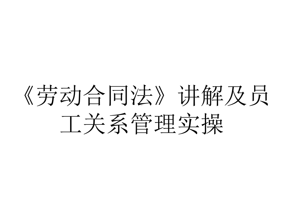 《劳动合同法》讲解及员工关系管理实操.pptx_第1页