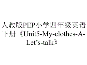 人教版PEP小学四年级英语下册《Unit5MyclothesALet’stalk》.ppt--（课件中不含音视频）