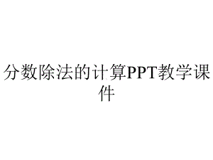 分数除法的计算PPT教学课件.ppt