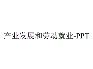 产业发展和劳动就业.ppt