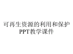 可再生资源的利用和保护PPT教学课件.ppt