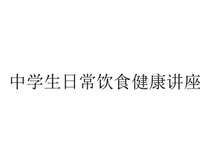 中学生日常饮食健康讲座.ppt