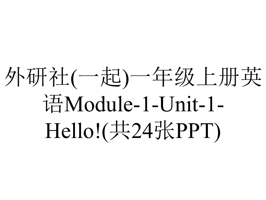 外研社(一起)一年级上册英语Module-1-Unit-1-Hello!(共24张PPT).pptx--（课件中不含音视频）_第1页