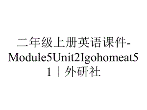 二年级上册英语课件Module5Unit2Igohomeat51｜外研社-2.ppt-(课件无音视频)