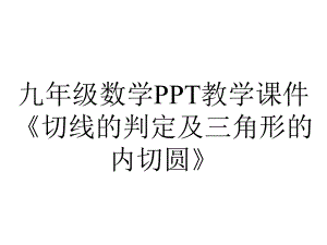 九年级数学教学课件《切线的判定及三角形的内切圆》.ppt