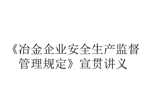 《冶金企业安全生产监督管理规定》宣贯讲义.ppt