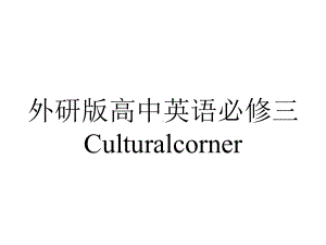 外研版高中英语必修三Culturalcorner.pptx--（课件中不含音视频）