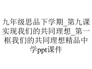 九年级思品下学期-第九课实现我们的共同理想-第一框我们的共同理想中学课件-2.ppt