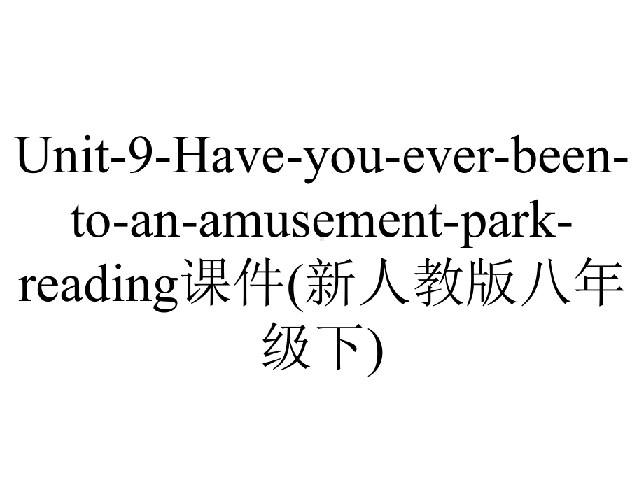 Unit-9-Have-you-ever-been-to-an-amusement-park-reading课件(新人教版八年级下).ppt-(课件无音视频)_第1页