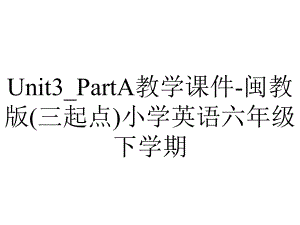 Unit3-PartA教学课件-闽教版(三起点)小学英语六年级下学期.ppt-(课件无音视频)