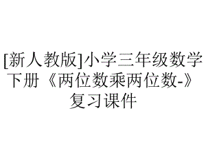 [新人教版]小学三年级数学下册《两位数乘两位数-》复习课件.pptx