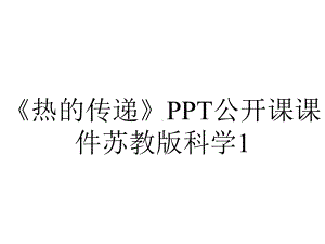 《热的传递》PPT公开课课件苏教版科学1.ppt