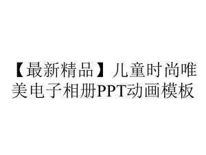 （最新精品）儿童时尚唯美电子相册PPT动画模板.pptx