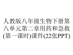 人教版八年级生物下册第八单元第二章用药和急救(第一课时)课件(22张).ppt