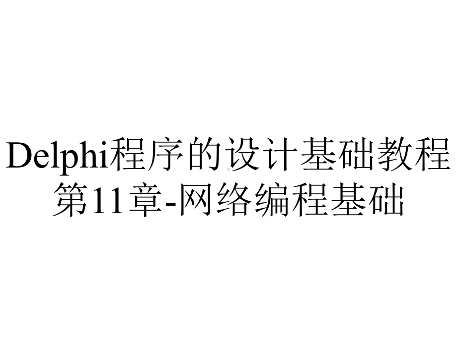 Delphi程序的设计基础教程第11章-网络编程基础.ppt_第1页