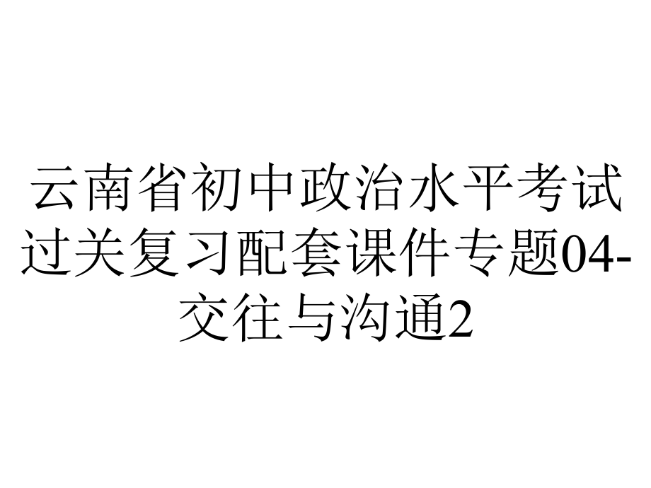 云南省初中政治水平考试过关复习配套课件专题04交往与沟通2-2.pptx_第1页