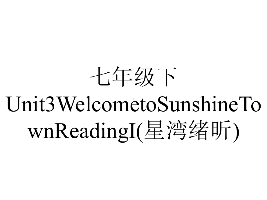 七年级下Unit3WelcometoSunshineTownReadingI(星湾绪昕).pptx-(课件无音视频)_第1页