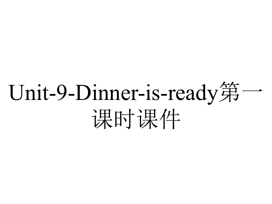 Unit-9-Dinner-is-ready第一课时课件.ppt-(课件无音视频)_第1页