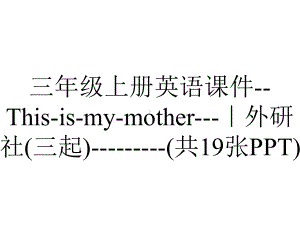 三年级上册英语课件-This-is-my-mother--｜外研社(三起)-(共19张PPT).ppt