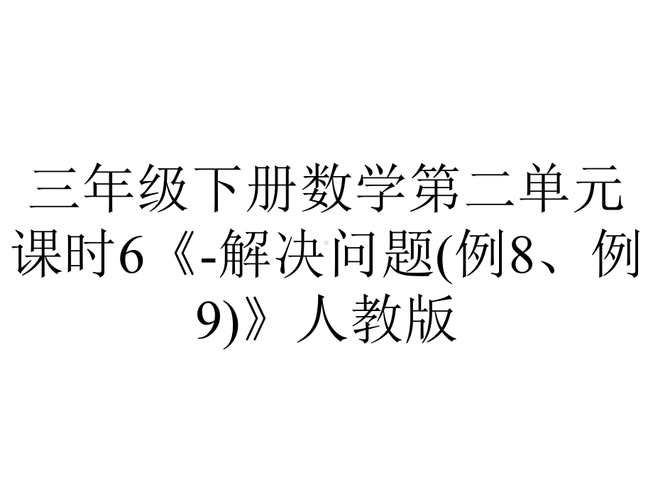 三年级下册数学第二单元课时6《-解决问题(例8、例9)》人教版.pptx_第1页