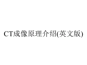 CT成像原理介绍(英文版).ppt