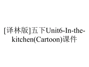 [译林版]五下Unit6-In-the-kitchen(Cartoon)课件.ppt-(课件无音视频)