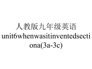 人教版九年级英语unit6whenwasitinventedsectiona(3a3c).ppt--（课件中不含音视频）