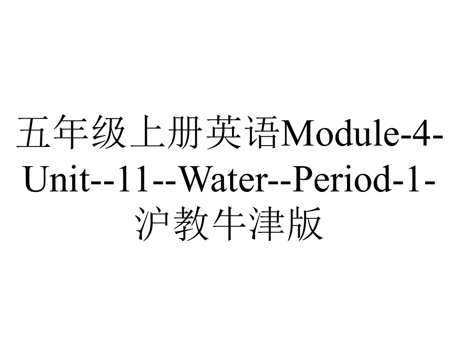 五年级上册英语Module4Unit11WaterPeriod1沪教牛津版.pptx-(课件无音视频)_第1页