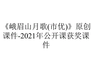 《峨眉山月歌(市优)》原创课件-2021年公开课获奖课件.ppt