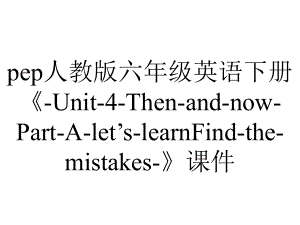 pep人教版六年级英语下册《-Unit-4-Then-and-now-Part-A-let’s-learnFind-the-mistakes-》课件.ppt-(课件无音视频)