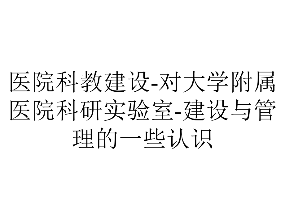 医院科教建设-对大学附属医院科研实验室-建设与管理的一些认识.pptx_第1页