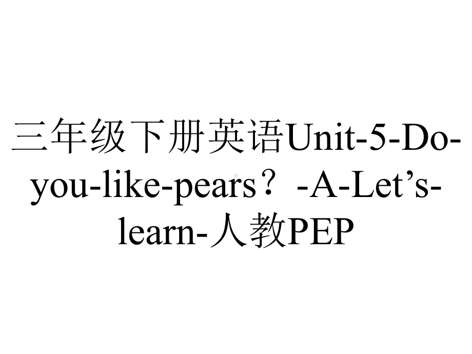 三年级下册英语Unit-5-Do-you-like-pears？-A-Let’s-learn-人教PEP.pptx-(课件无音视频)_第1页