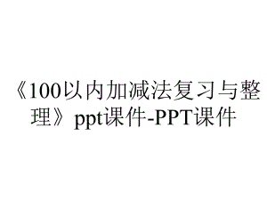 《100以内加减法复习与整理》课件-课件.ppt