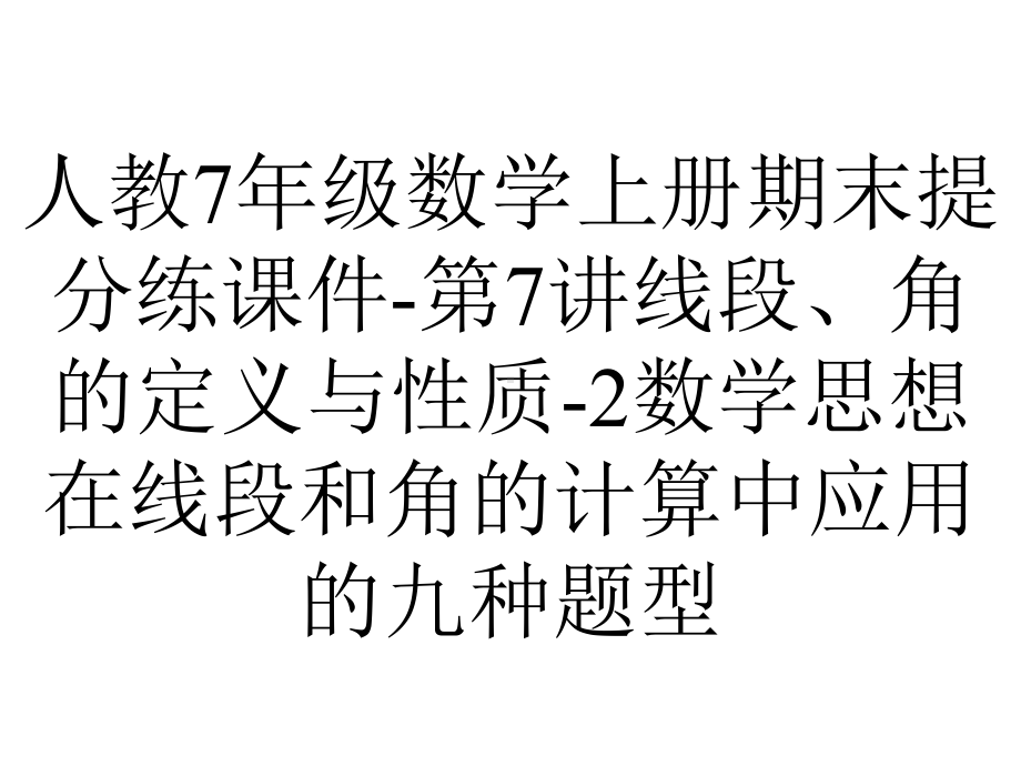 人教7年级数学上册期末提分练课件第7讲线段、角的定义与性质2数学思想在线段和角的计算中应用的九种题型-2.ppt_第1页