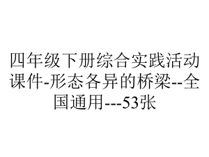 四年级下册综合实践活动课件-形态各异的桥梁-全国通用--53张.pptx