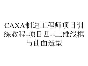 CAXA制造工程师项目训练教程-项目四-三维线框与曲面造型.ppt