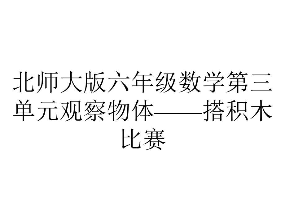 北师大版六年级数学第三单元观察物体-搭积木比赛.pptx_第1页