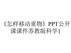 《怎样移动重物》PPT公开课课件苏教版科学1.ppt