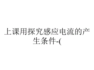 上课用探究感应电流的产生条件-(.ppt