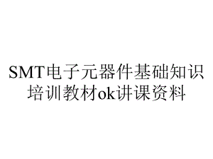 SMT电子元器件基础知识培训教材ok讲课资料.ppt