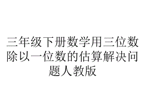 三年级下册数学用三位数除以一位数的估算解决问题人教版.ppt