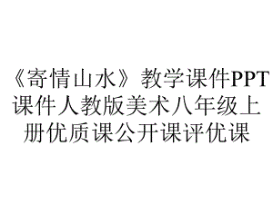 《寄情山水》教学课件PPT课件人教版美术八年级上册优质课公开课评优课.ppt