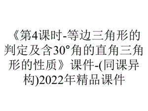 《第4课时-等边三角形的判定及含30°角的直角三角形的性质》课件-(同课异构)2022年精品课件.ppt