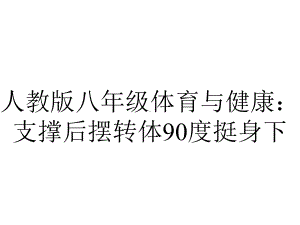 人教版八年级体育与健康：支撑后摆转体90度挺身下.ppt