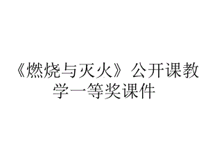 《燃烧与灭火》公开课教学一等奖课件.pptx