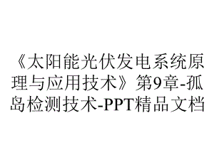 《太阳能光伏发电系统原理与应用技术》第9章-孤岛检测技术-PPT精品文档.ppt