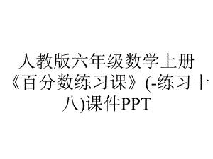 人教版六年级数学上册《百分数练习课》(练习十八)课件-2.pptx