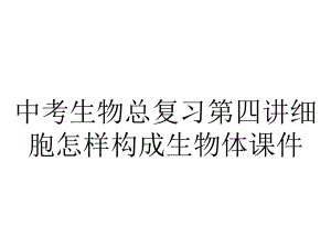 中考生物总复习第四讲细胞怎样构成生物体课件.ppt